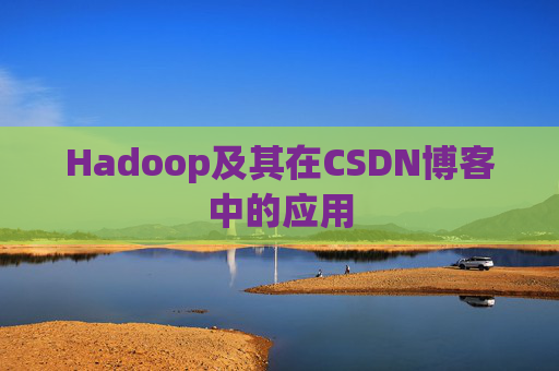 Hadoop及其在CSDN博客中的应用